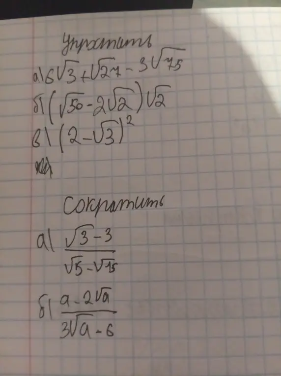 Упрости выражения: $6\sqrt{3} + \sqrt{24} - 3\sqrt{45}$, $(\sqrt{50} - 2\sqrt{2})\sqrt{2}$, $(2-\sqrt{3})^2$. Сократи выражения: $\frac{\sqrt{3}-3}{\sqrt{5}-\sqrt{15}}$, $\frac{a-2\sqrt{a}}{3\sqrt{a}-6}$