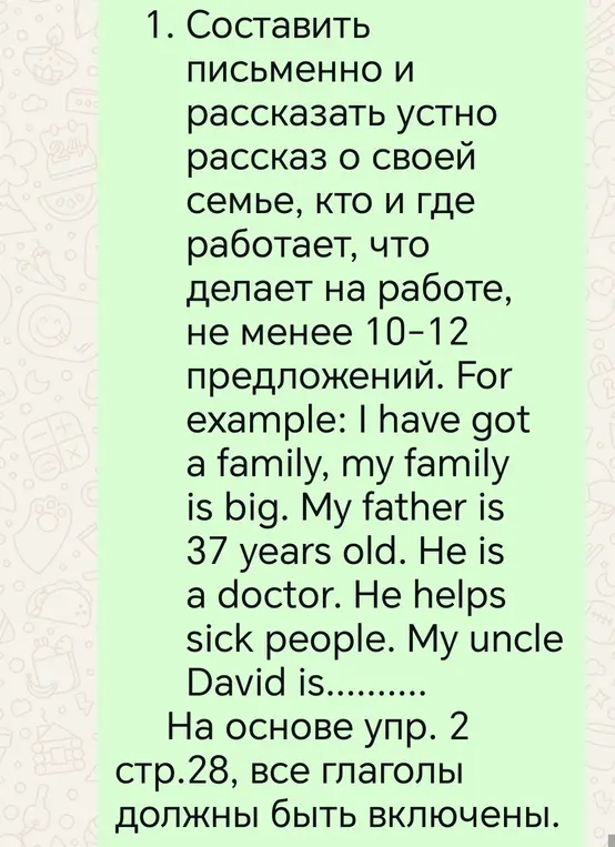 Составь письменно и расскажи устно рассказ о своей семье, кто и где работает, что делает на работе, не менее 10-12 предложений, на основе упр. 2 стр.28, все глаголы должны быть включены.