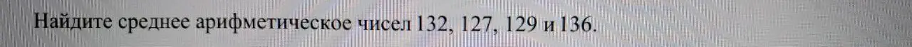 Найди среднее арифметическое чисел 132, 127, 129 и 136.
