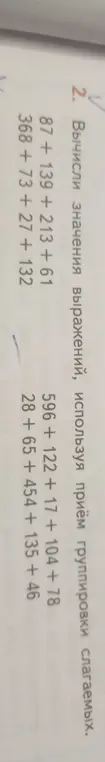 Вычисли значения выражений, используя приём группировки слагаемых: 87 + 139 +213 + 61