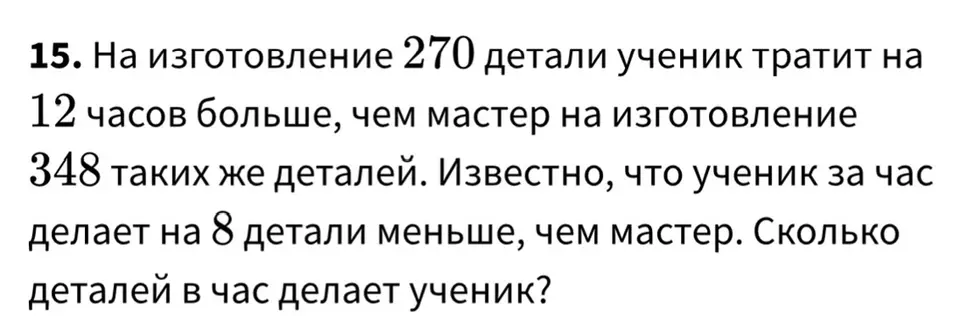 Вычисли, сколько деталей в час делает ученик, если на изготовление 270 детали ученик тратит на 12 часов больше, чем мастер на изготовление 348 таких же деталей, и известно, что ученик за час делает на 8 детали меньше, чем мастер.