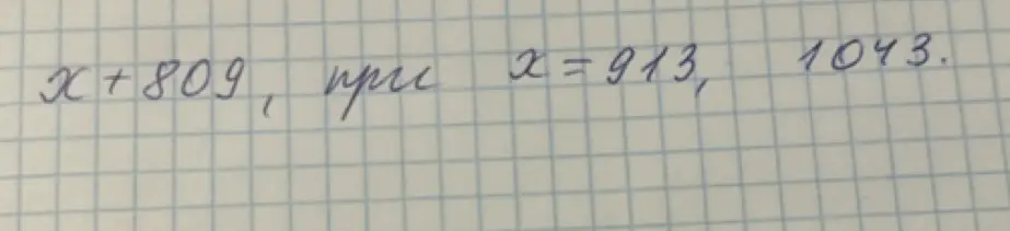 Вычисли значение выражения x+809 при x=913 и x=1043.