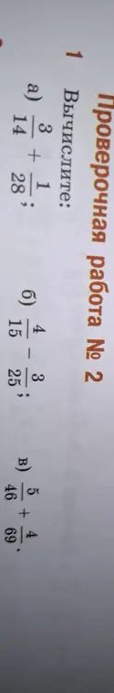 Вычисли дроби: 3/14 + 1/28, 4/15 - 3/25, 5/46 + 4/69.
