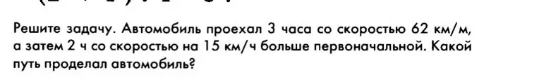 Реши задачу. Автомобиль проехал 3 часа со скоростью 62 км/м, а затем 2 ч со скоростью на 15 км/ч больше первоначальной. Какой путь проделал автомобиль?