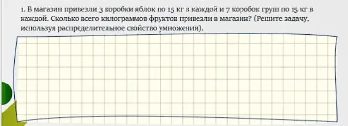 Реши задачу: В магазин привезли 3 коробки яблок по 15 кг в каждой и 7 коробок груш по 15 кг в каждой. Сколько всего килограммов фруктов привезли в магазин, используя распределительное свойство умножения.