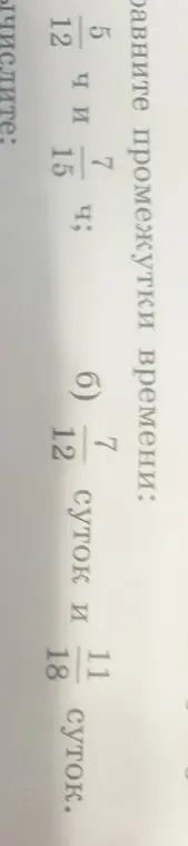 Сравни промежутки времени: 5/12 ч и 7/15 ч; 7/12 суток и 11/18 суток.