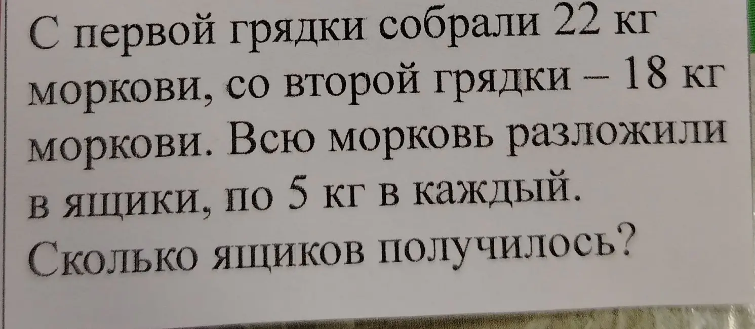 Вычисли, сколько ящиков получится, если с первой грядки собрали 22 кг моркови, со второй грядки – 18 кг моркови, и всю морковь разложили в ящики, по 5 кг в каждый.