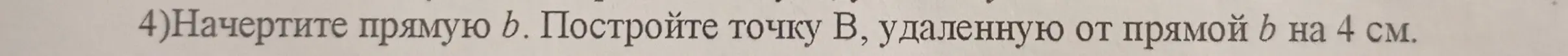 Начерти прямую b и построй точку B, удалённую от прямой b на 4 см.