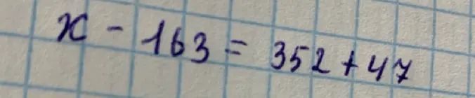 Реши уравнение x - 163 = 352 + 47