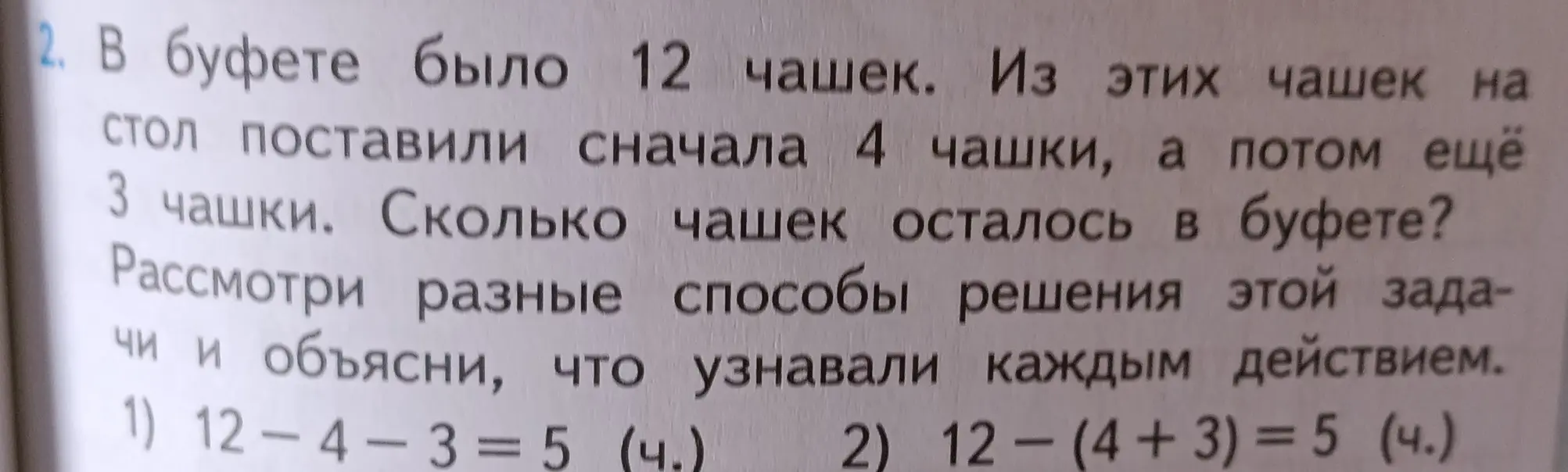 Рассмотри разные способы решения задачи: в буфете было 12 чашек, сначала поставили 4 чашки, а потом ещё 3 чашки. Сколько чашек осталось в буфете?