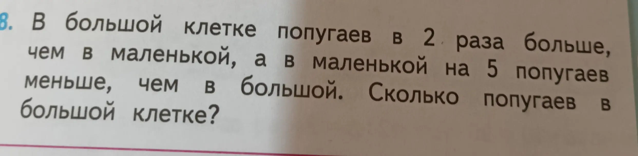 Вычисли, сколько попугаев в большой клетке, если в большой клетке попугаев в 2 раза больше, чем в маленькой, а в маленькой на 5 попугаев меньше, чем в большой.