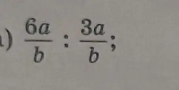 Раздели \(\frac{6a}{b}\) на \(\frac{3a}{b}\).