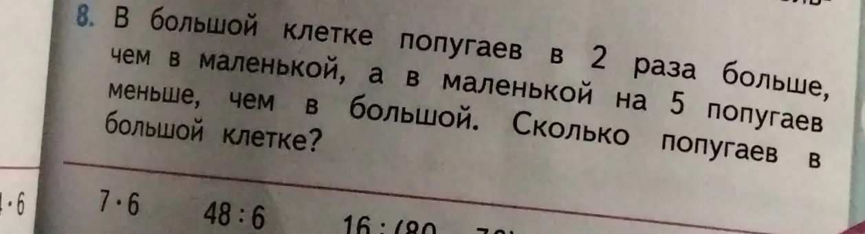 Реши задачу: в большой клетке попугаев в 2 раза больше, чем в маленькой, а в маленькой на 5 попугаев меньше, чем в большой. Сколько попугаев в большой клетке?