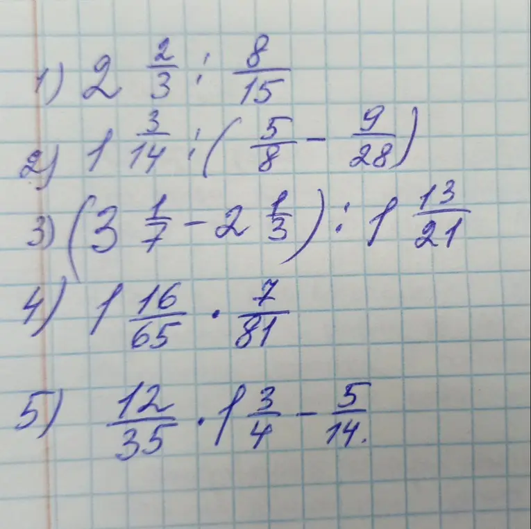 Реши примеры с дробями: 1) 2 2/3 : 8/15, 2) 1 3/14 : (5/8 - 9/28), 3) (3 1/7 - 2 1/3) : 1 13/21, 4) 1 16/65 * 7/81, 5) 12/35 * 1 3/4 - 5/14