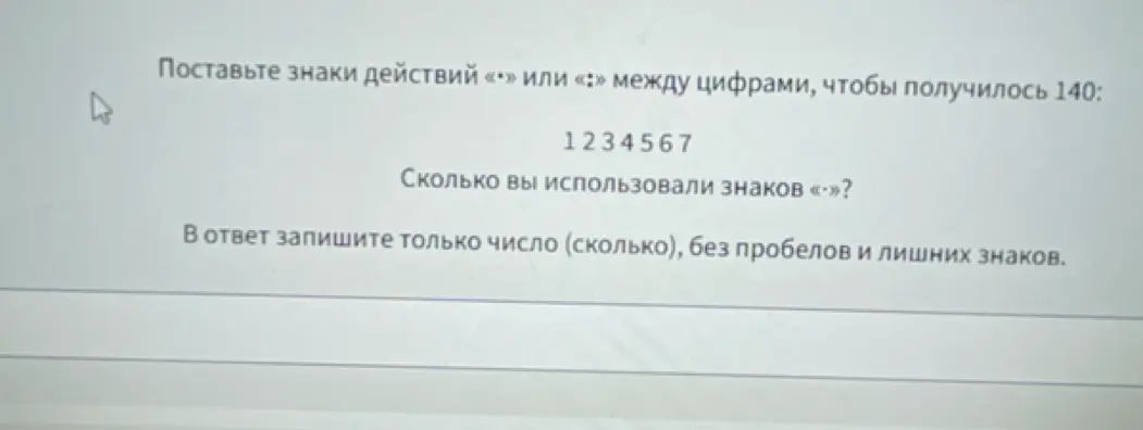 Поставь знаки действий «•» или «:» между цифрами 1 2 3 4 5 6 7, чтобы получилось 140. Сколько знаков «:» ты использовал?