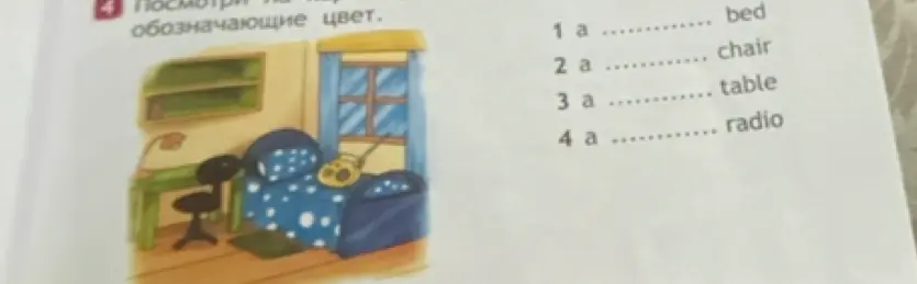 Заполни пропуски в предложениях, чтобы получилось правильно: 1 a ... bed, 2 a ... chair, 3 a ... table, 4 a ... radio