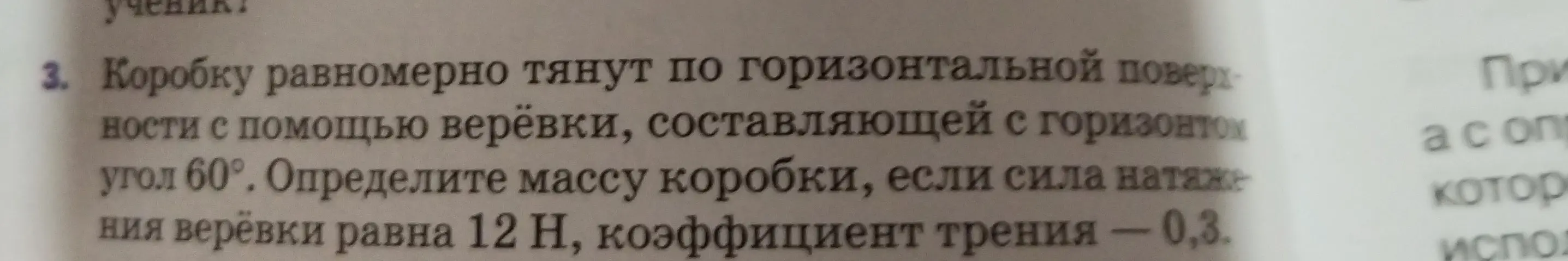Определи массу коробки, если её равномерно тянут по горизонтальной поверхности верёвкой под углом 60°, сила натяжения верёвки равна 12 Н, коэффициент трения равен 0,3.