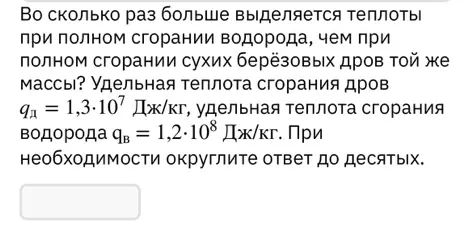 Вычисли, во сколько раз больше выделяется теплоты при полном сгорании водорода, чем при полном сгорании сухих берёзовых дров той же массы.