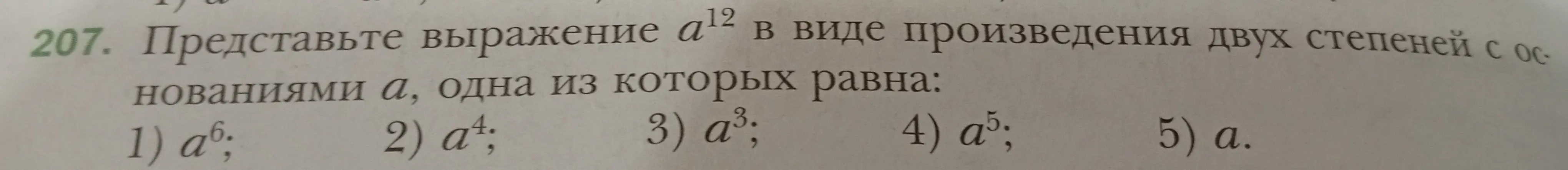 Представь выражение a^12 в виде произведения двух степеней с основаниями a, одна из которых равна: 1) a^6; 2) a^4; 3) a^3; 4) a^5; 5) a.