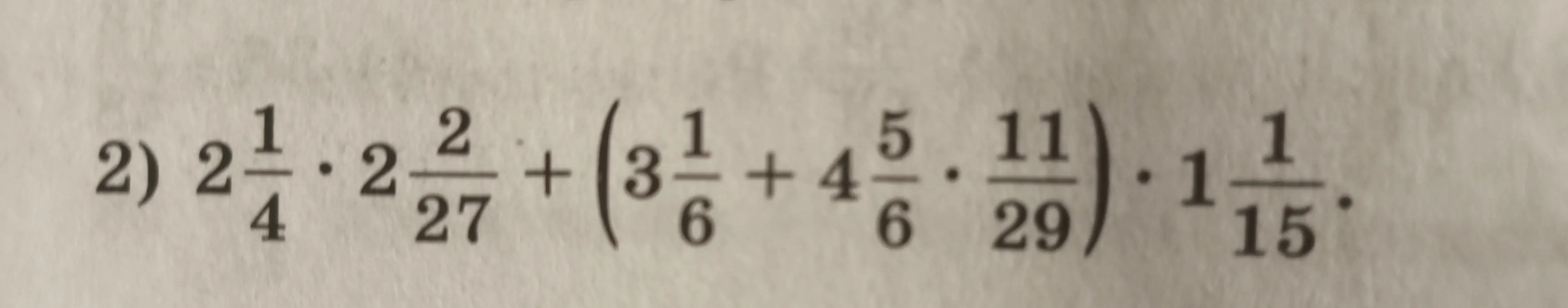 Реши пример: 2 1/4 * 2 2/27 + (3 1/6 + 4 5/6 * 11/29) * 1 1/15.