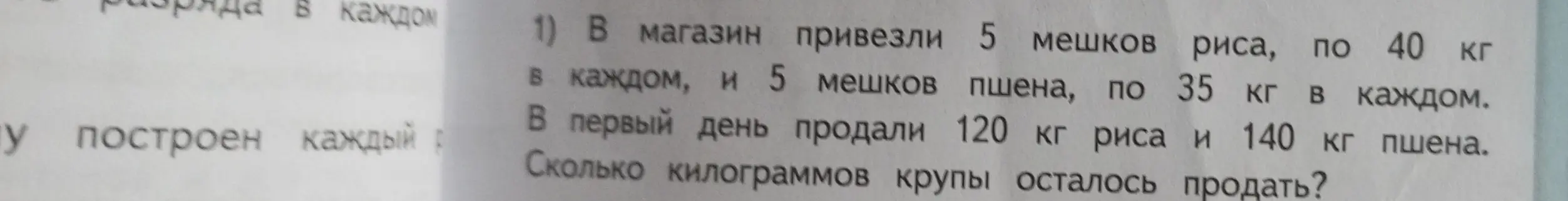 Вычисли, сколько килограммов крупы осталось продать, если в магазин привезли 5 мешков риса по 40 кг и 5 мешков пшена по 35 кг, а в первый день продали 120 кг риса и 140 кг пшена.