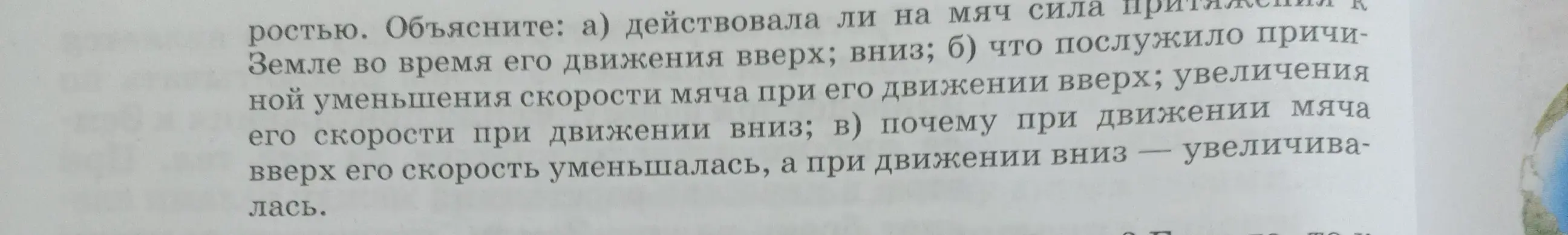 Объясни, действовала ли на мяч сила притяжения к Земле во время его движения вверх и вниз; что послужило причиной уменьшения скорости мяча при его движении вверх, увеличения его скорости при движении вниз; почему при движении мяча вверх скорость уменьшалась, а при движении вниз увеличивалась.