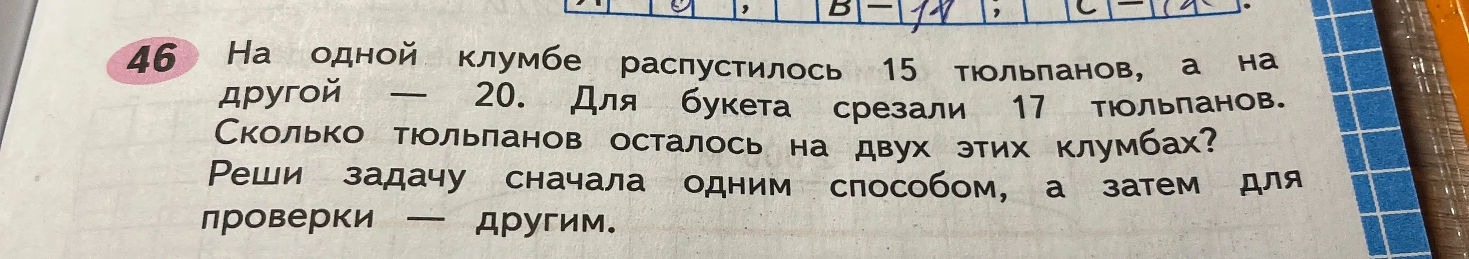 Реши задачу: на одной клумбе распустилось 15 тюльпанов, на другой 20. Для букета срезали 17 тюльпанов. Сколько тюльпанов осталось на двух этих клумбах? Реши задачу сначала одним способом, а затем для проверки другим.