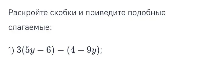 Раскрой скобки и приведи подобные слагаемые в выражении 3(5у - 6) – (4 – 9y).