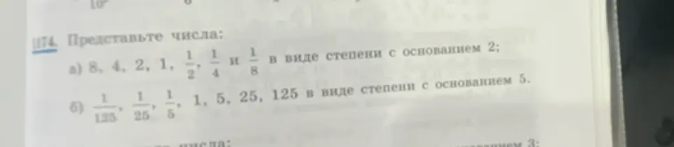 Представь числа 8, 4, 2, 1, 1/2, 1/4 и 1/8 в виде степени с основанием 2; 1/125, 1/25, 1/5, 1, 5, 25, 125 в виде степени с основанием 5.