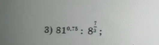 Найди значение выражения $81^{0.75} : 8^{\frac{7}{3}}
