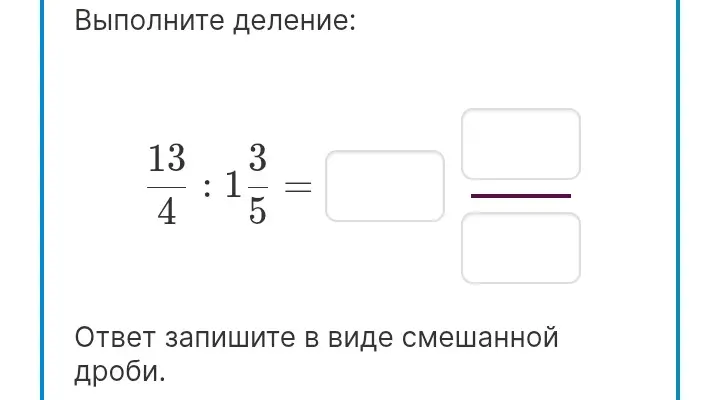 Выполни деление: 13/4 : 1 3/5. Ответ запиши в виде смешанной дроби.
