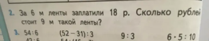 Реши задачу: За 6 м ленты заплатили 18 р. Сколько рублей стоит 9 м такой ленты? Реши примеры: 54:6, (52-31):3, 9:3, 6*5:10, 42-6.