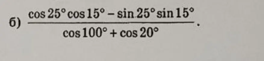Вычисли значение выражения (cos 25° cos 15° - sin 25° sin 15°) / (cos 100° + cos 20°)