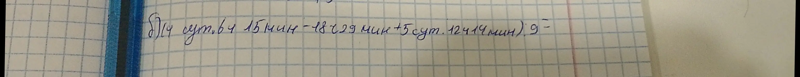 Вычисли значение выражения (6 суток 15 мин - 18229 мин + 5 суток 12414 мин) * 9
