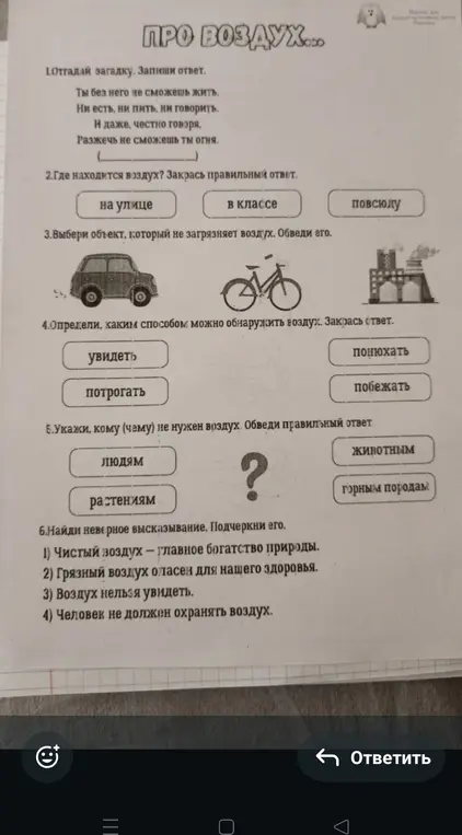 Отгадай загадку, запиши ответ; Где находится воздух? Закрась правильный ответ; Выбери объект, который не загрязняет воздух. Обведи его; Определи, каким способом можно обнаружить воздух. Закрась ответ; Укажи, кому (чему) не нужен воздух. Обведи правильный ответ; Найди неверное высказывание. Подчеркни его.