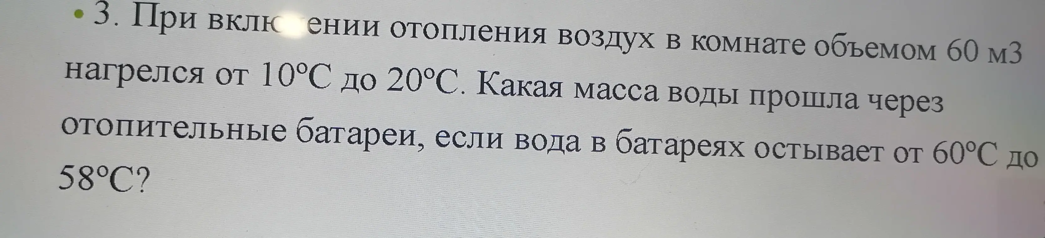При включении отопления воздух в комнате объемом 60 м3 нагрелся от 10°С до 20°С. Определи массу воды, прошедшей через отопительные батареи, если вода в батареях остывает от 60°С до 58°C.