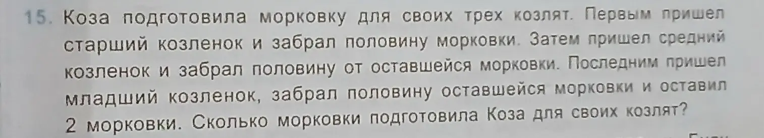 Реши задачу: Коза подготовила морковку для своих трех козлят. Первый взял половину, второй половину от оставшейся, третий половину от оставшейся и оставил 2 морковки. Сколько морковки было?