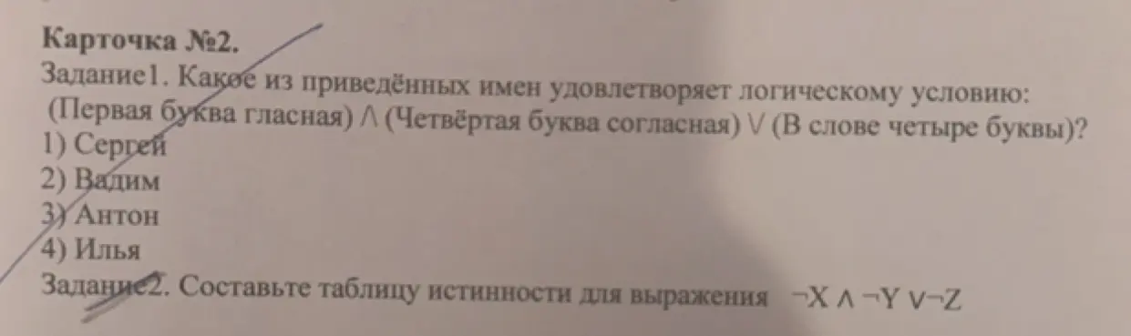 Какое из приведенных имен удовлетворяет логическому условию: (Первая буква гласная) ∧ (Четвёртая буква согласная) ∨ (В слове четыре буквы)? Составь таблицу истинности для выражения ¬X ∧ ¬Y ∨ ¬Z