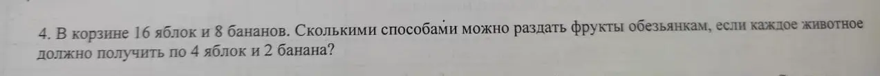 Выясни, сколькими способами можно раздать 16 яблок и 8 бананов обезьянкам, если каждая обезьяна должна получить по 4 яблока и 2 банана.