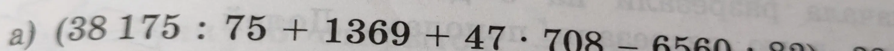 Выполни вычисление: (38175 : 75 + 1369 + 47 * 708 - 6560)