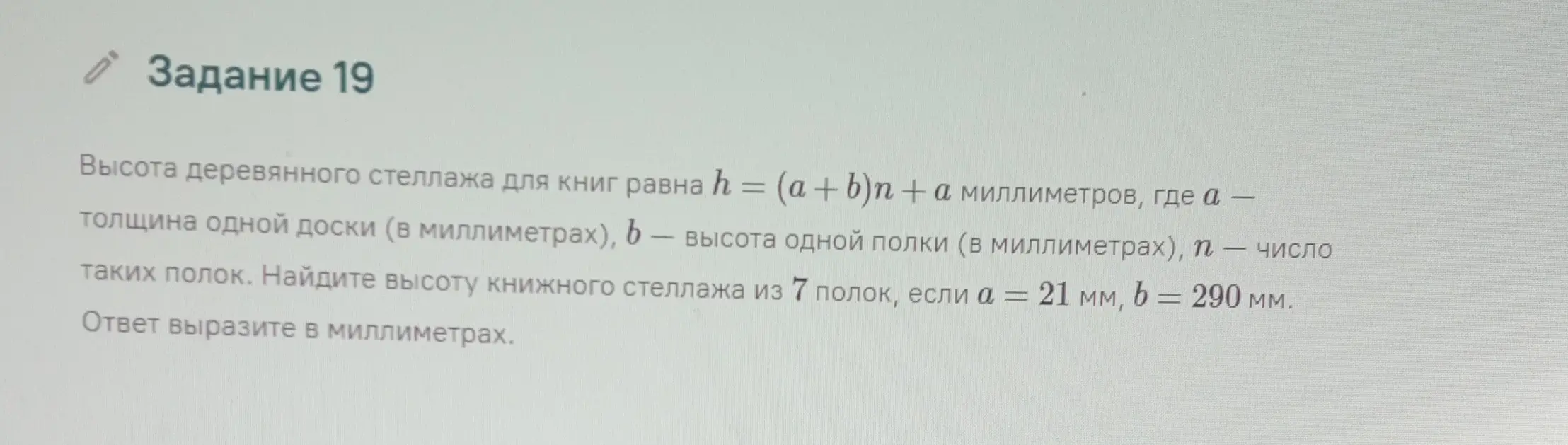 Найди высоту книжного стеллажа из 7 полок, если a = 21 мм, b = 290 мм, используя формулу h = (a + b)n + a.