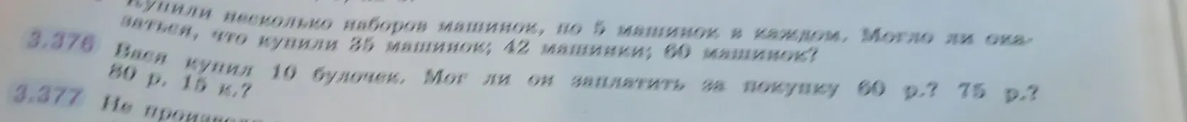 Реши задачу 3.376: Купили несколько наборов машинок, по 5 машинок в каждом. Могло ли оказаться, что купили 35 машинок; 42 машинки; 60 машинок? и задачу 3.377: Вася купил 10 булочек. Мог ли он заплатить за покупку 60 р.? 75 р.? 80 р. 15 к.?