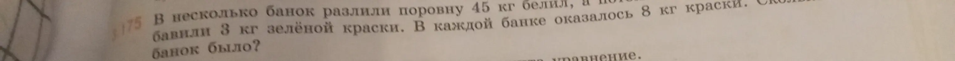 Вычисли, сколько банок было, если в несколько банок разлили поровну 45 кг белил, добавили 3 кг зелёной краски, и в каждой банке оказалось 8 кг краски.