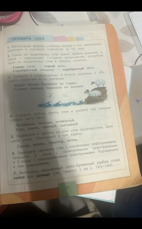 Спиши любую группу слов и укажи над каждым словом часть речи; подбери к одному из этих слов однокоренные, запиши слова, обозначь в них корень; приведи примеры слов с изученными орфограммами, запиши 3 слова с проверяемыми орфограммами и 3 слова с непроверяемыми орфограммами, подчеркни в них орфограммы; выполни письменный звуко-буквенный разбор слова чайка или кольцо.