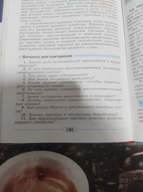 Ответь на вопросы для повторения по экономике: о роли экономической деятельности, особенностях экономических систем, праве собственности, регулировании экономики рынком, удовлетворении потребностей людей производством, успешности предпринимательства, вмешательстве государства, перераспределении доходов, сбережении семейных доходов, причинах безработицы и влиянии международной торговли на мировое хозяйство.