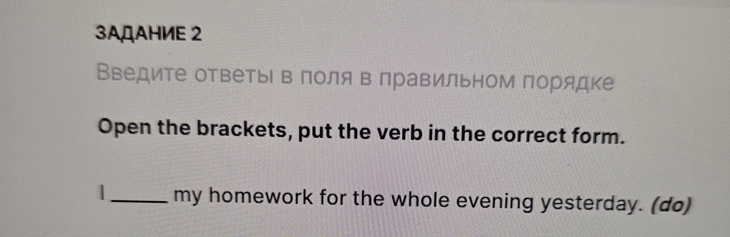 Открой скобки, поставь глагол в правильной форме: my homework for the whole evening yesterday (do).