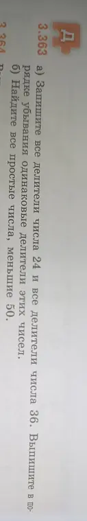 Запиши все делители числа 24 и 36, выпиши одинаковые делители этих чисел в порядке убывания и найди все простые числа, меньшие 50.