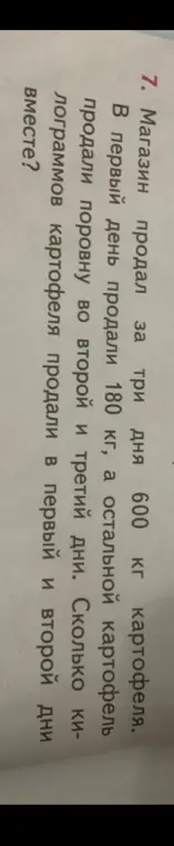 Вычисли, сколько килограммов картофеля продали в первый и второй дни вместе, если магазин продал за три дня 600 кг картофеля, в первый день продали 180 кг, а остальной картофель продали поровну во второй и третий дни.