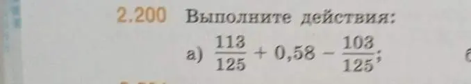Выполни действия: 113/125 + 0,58 - 103/125