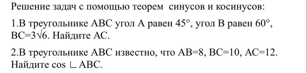 В треугольнике ABC угол A равен 45°, угол B равен 60°, BC=3√6. Найди AC. В треугольнике ABC известно, что AB=8, BC=10, AC=12. Найди cos ∠ABC.